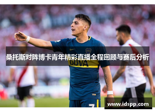 桑托斯对阵博卡青年精彩直播全程回顾与赛后分析