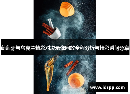 葡萄牙与乌克兰精彩对决录像回放全程分析与精彩瞬间分享