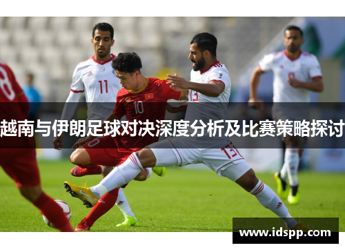 越南与伊朗足球对决深度分析及比赛策略探讨