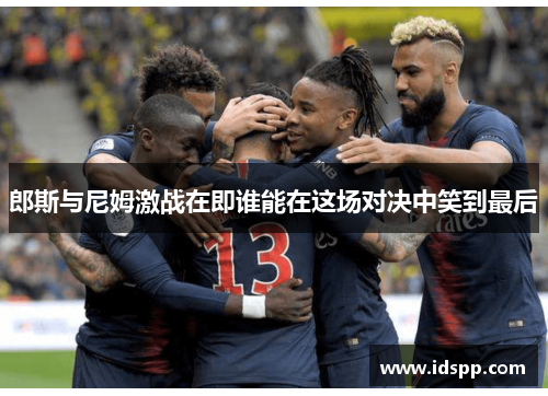 郎斯与尼姆激战在即谁能在这场对决中笑到最后